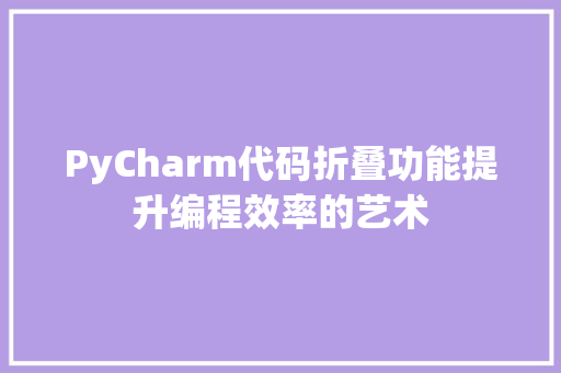 PyCharm代码折叠功能提升编程效率的艺术