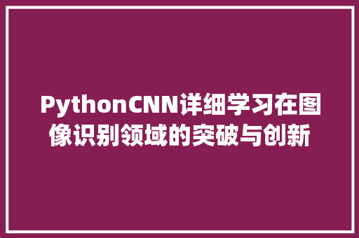 PythonCNN详细学习在图像识别领域的突破与创新