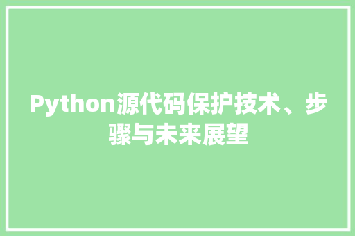 Python源代码保护技术、步骤与未来展望