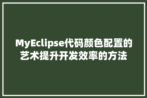 MyEclipse代码颜色配置的艺术提升开发效率的方法