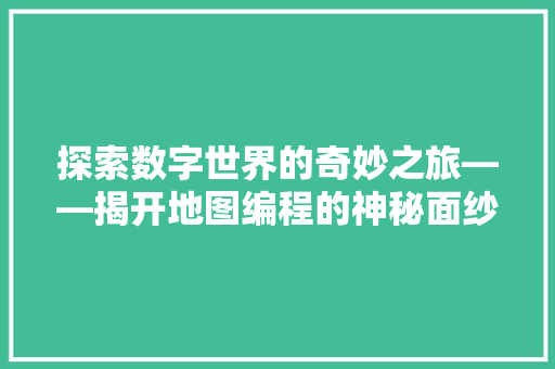 探索数字世界的奇妙之旅——揭开地图编程的神秘面纱