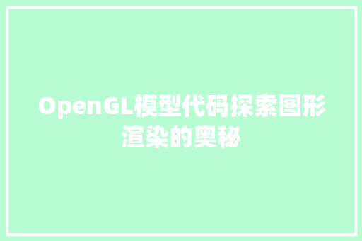 OpenGL模型代码探索图形渲染的奥秘