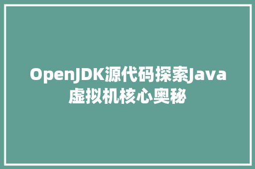 OpenJDK源代码探索Java虚拟机核心奥秘
