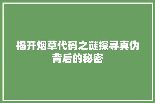 揭开烟草代码之谜探寻真伪背后的秘密