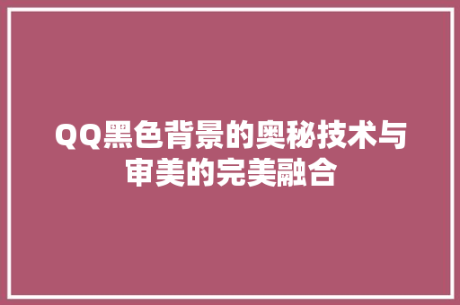 QQ黑色背景的奥秘技术与审美的完美融合