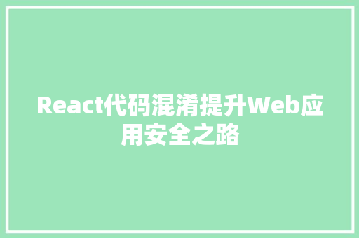 React代码混淆提升Web应用安全之路