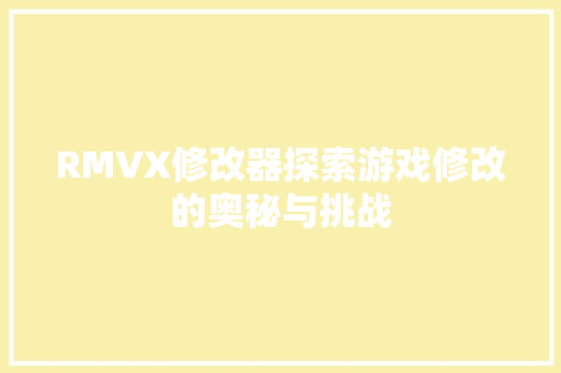 RMVX修改器探索游戏修改的奥秘与挑战