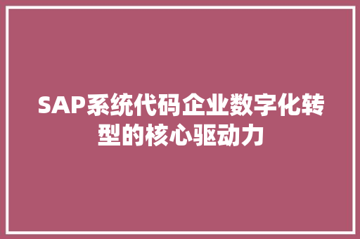 SAP系统代码企业数字化转型的核心驱动力