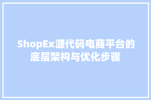 ShopEx源代码电商平台的底层架构与优化步骤
