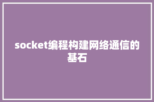 socket编程构建网络通信的基石