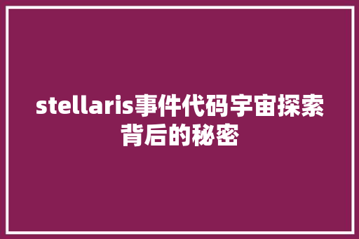 stellaris事件代码宇宙探索背后的秘密