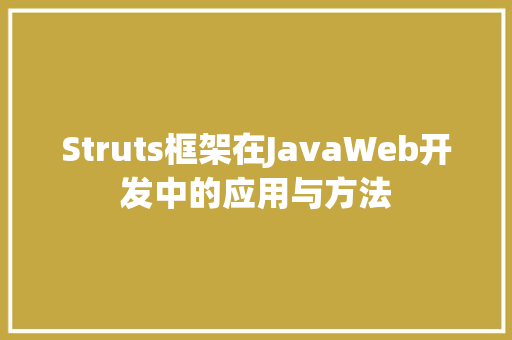 Struts框架在JavaWeb开发中的应用与方法