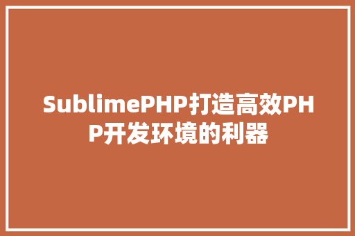 SublimePHP打造高效PHP开发环境的利器