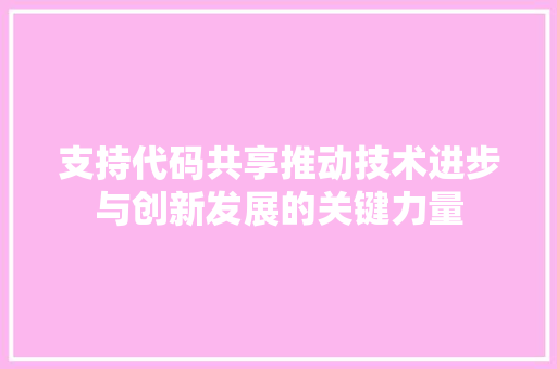 支持代码共享推动技术进步与创新发展的关键力量