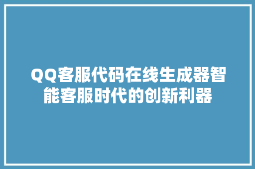 QQ客服代码在线生成器智能客服时代的创新利器