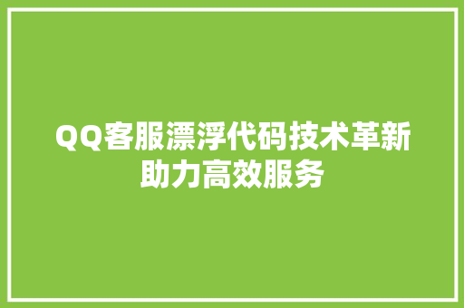 QQ客服漂浮代码技术革新助力高效服务