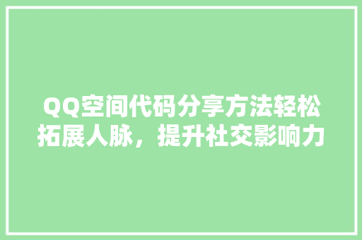 QQ空间代码分享方法轻松拓展人脉，提升社交影响力