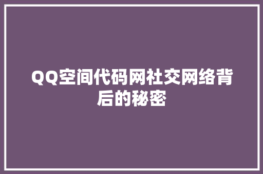 QQ空间代码网社交网络背后的秘密