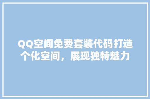 QQ空间免费套装代码打造个化空间，展现独特魅力