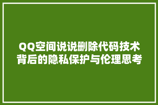 QQ空间说说删除代码技术背后的隐私保护与伦理思考