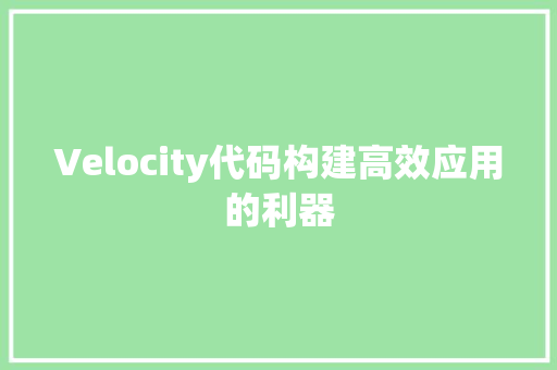 Velocity代码构建高效应用的利器