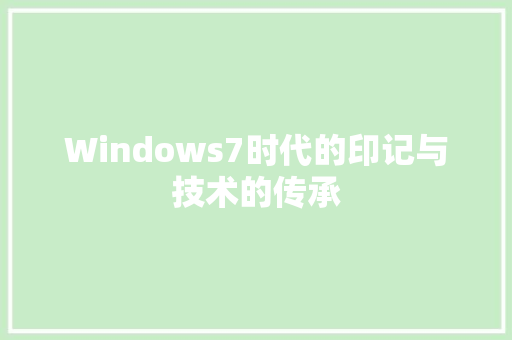 Windows7时代的印记与技术的传承