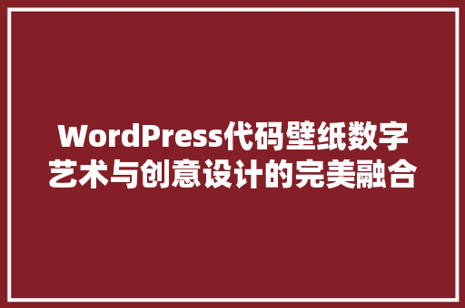 WordPress代码壁纸数字艺术与创意设计的完美融合  第1张