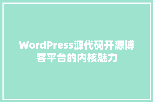 WordPress源代码开源博客平台的内核魅力