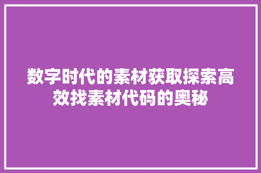 数字时代的素材获取探索高效找素材代码的奥秘