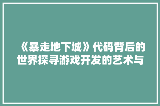 《暴走地下城》代码背后的世界探寻游戏开发的艺术与科学  第1张