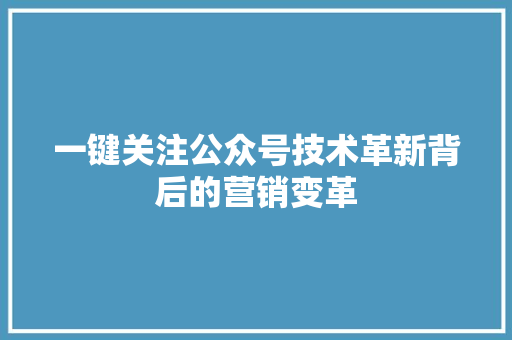 一键关注公众号技术革新背后的营销变革