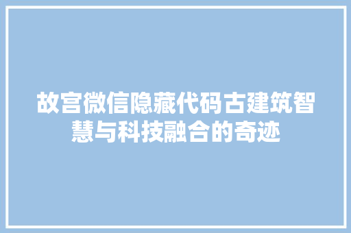 故宫微信隐藏代码古建筑智慧与科技融合的奇迹