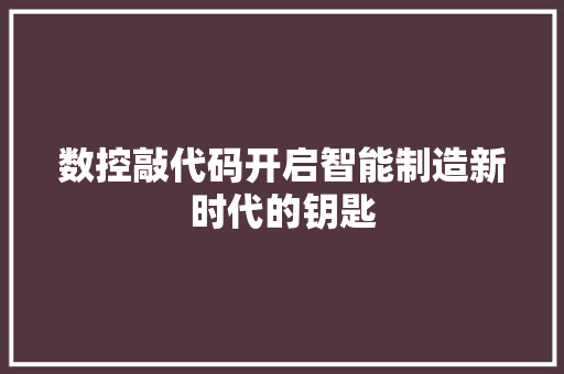 数控敲代码开启智能制造新时代的钥匙