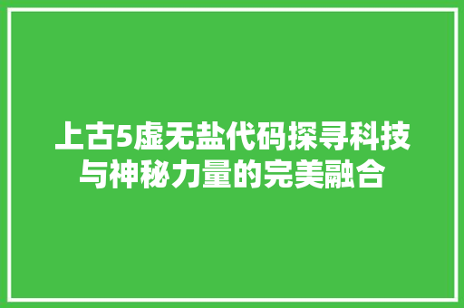 上古5虚无盐代码探寻科技与神秘力量的完美融合