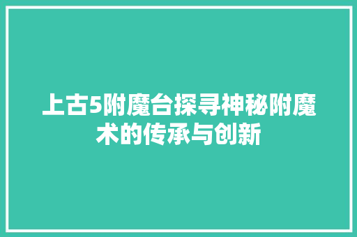 上古5附魔台探寻神秘附魔术的传承与创新  第1张