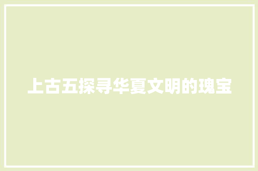 上古五探寻华夏文明的瑰宝