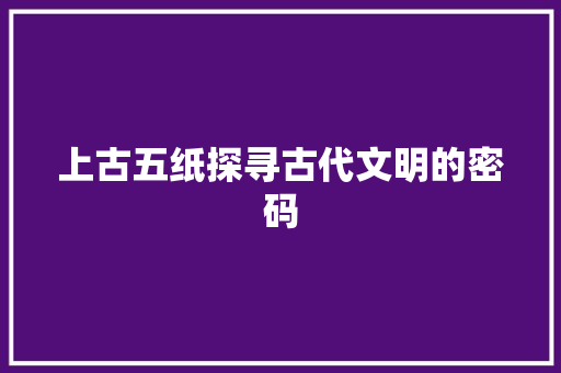 上古五纸探寻古代文明的密码