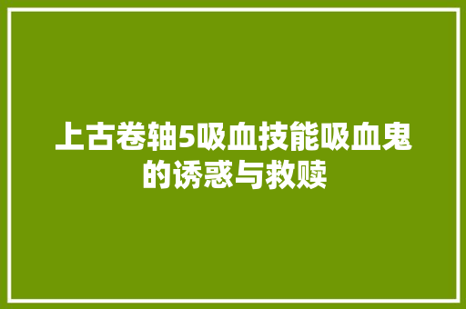上古卷轴5吸血技能吸血鬼的诱惑与救赎