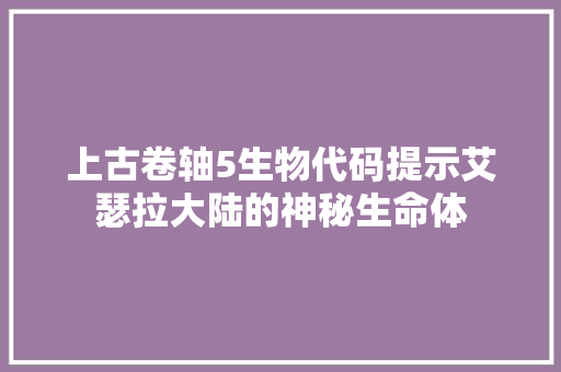 上古卷轴5生物代码提示艾瑟拉大陆的神秘生命体