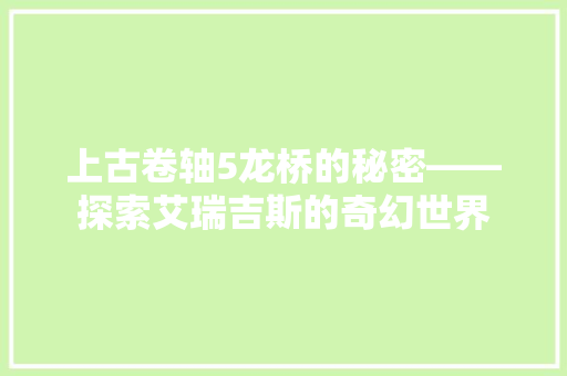 上古卷轴5龙桥的秘密——探索艾瑞吉斯的奇幻世界