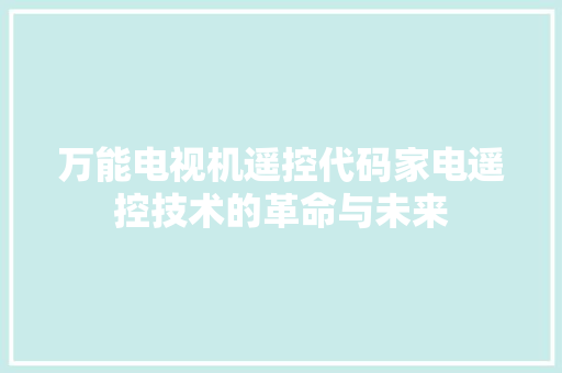 万能电视机遥控代码家电遥控技术的革命与未来