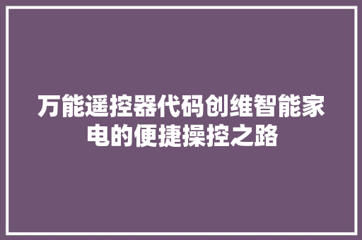 万能遥控器代码创维智能家电的便捷操控之路