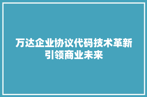 万达企业协议代码技术革新引领商业未来  第1张