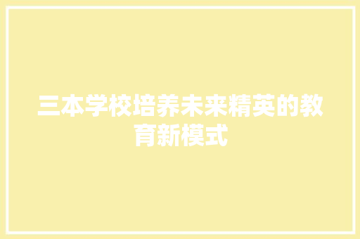 三本学校培养未来精英的教育新模式