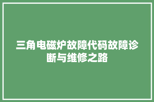 三角电磁炉故障代码故障诊断与维修之路