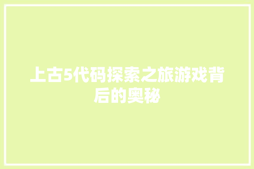 上古5代码探索之旅游戏背后的奥秘