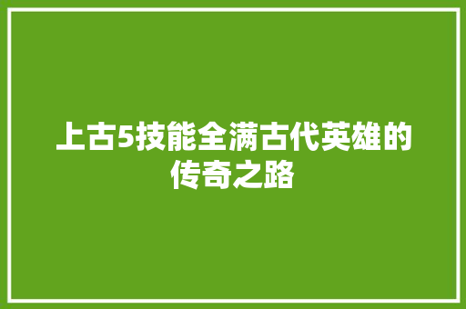 上古5技能全满古代英雄的传奇之路
