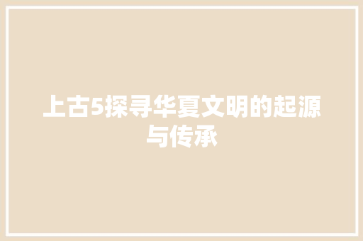 上古5探寻华夏文明的起源与传承