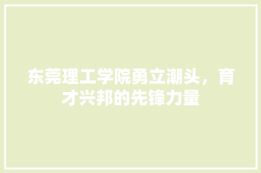东莞理工学院勇立潮头，育才兴邦的先锋力量