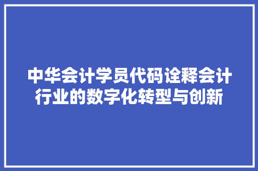 中华会计学员代码诠释会计行业的数字化转型与创新